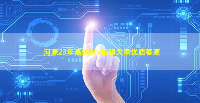 河源23年高端ktv招聘大量优质客源