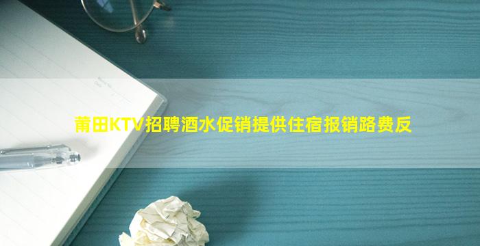 莆田KTV招聘酒水促销提供住宿报销路费反